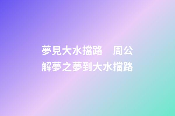 夢見大水擋路　周公解夢之夢到大水擋路